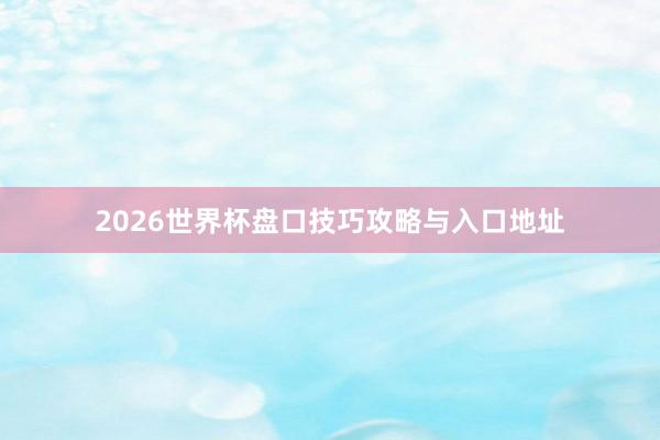 2026世界杯盘口技巧攻略与入口地址