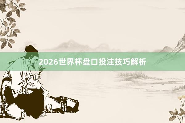 2026世界杯盘口投注技巧解析