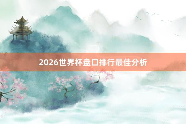2026世界杯盘口排行最佳分析