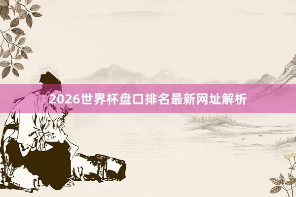 2026世界杯盘口排名最新网址解析