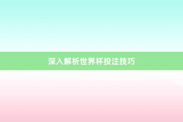 深入解析世界杯投注技巧