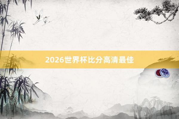 2026世界杯比分高清最佳