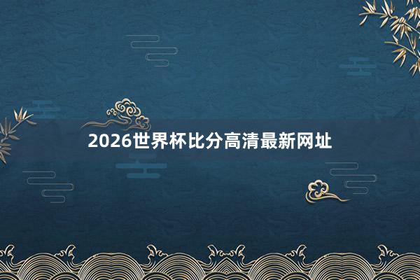 2026世界杯比分高清最新网址