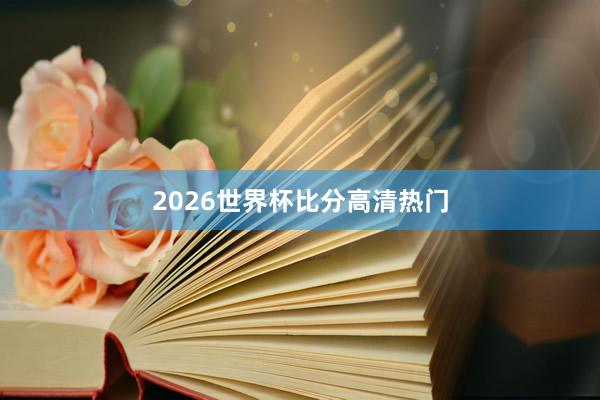 2026世界杯比分高清热门