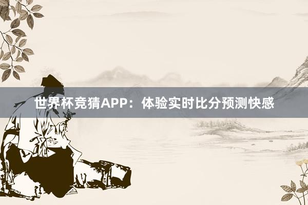 世界杯竞猜APP：体验实时比分预测快感