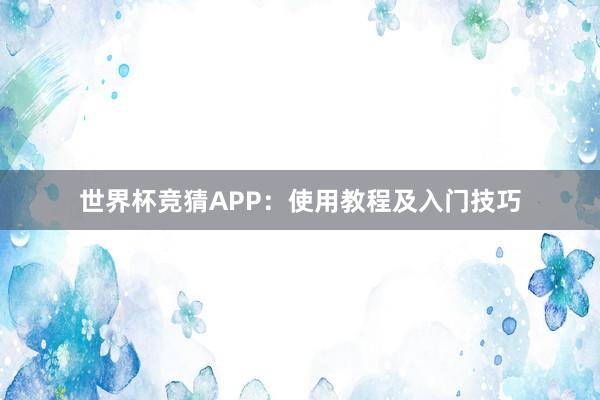 世界杯竞猜APP：使用教程及入门技巧