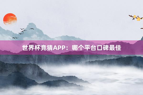 世界杯竞猜APP：哪个平台口碑最佳