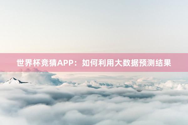 世界杯竞猜APP：如何利用大数据预测结果