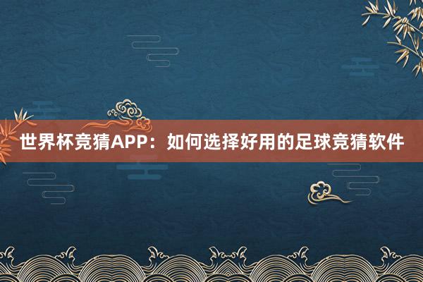世界杯竞猜APP：如何选择好用的足球竞猜软件