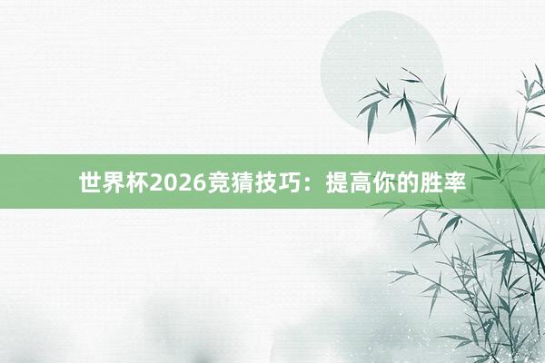 世界杯2026竞猜技巧：提高你的胜率