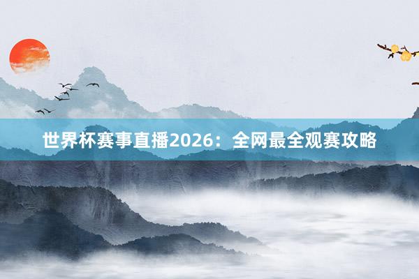 世界杯赛事直播2026：全网最全观赛攻略