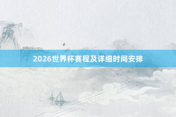 2026世界杯赛程及详细时间安排