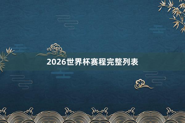 2026世界杯赛程完整列表