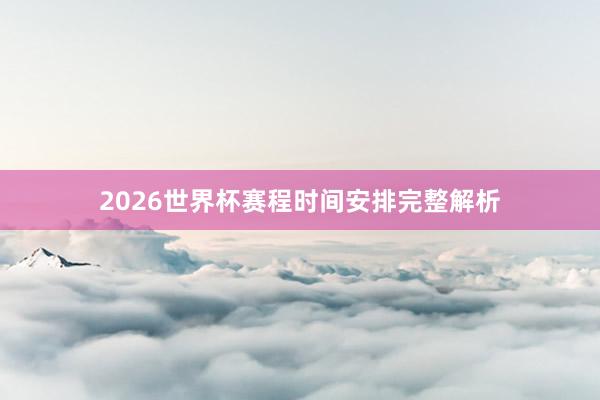 2026世界杯赛程时间安排完整解析