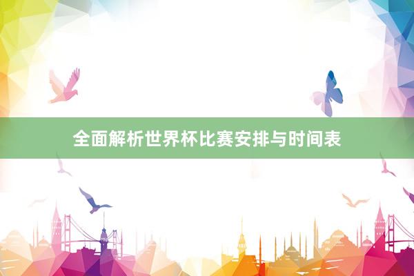 全面解析世界杯比赛安排与时间表