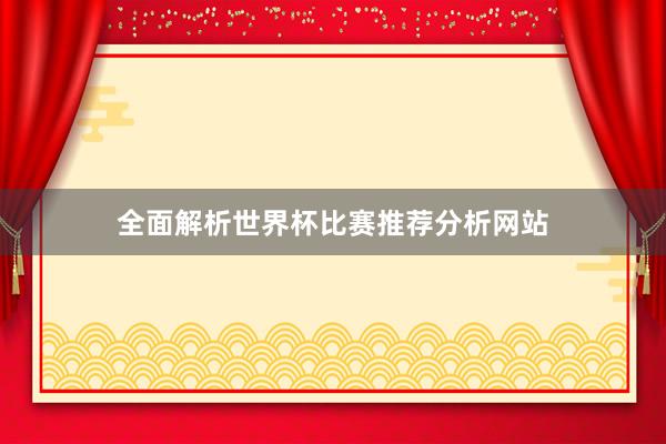全面解析世界杯比赛推荐分析网站