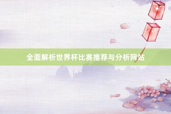 全面解析世界杯比赛推荐与分析网站