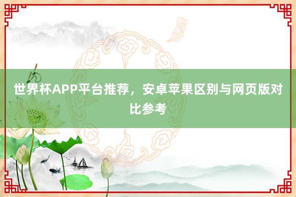 世界杯APP平台推荐，安卓苹果区别与网页版对比参考