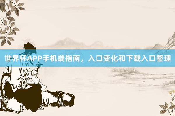 世界杯APP手机端指南，入口变化和下载入口整理