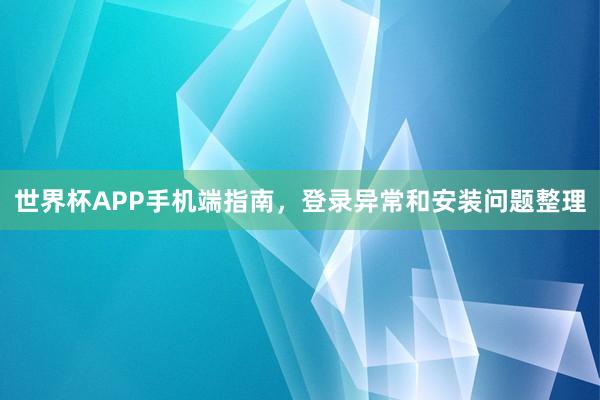 世界杯APP手机端指南，登录异常和安装问题整理