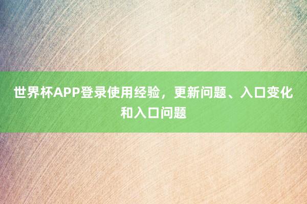 世界杯APP登录使用经验，更新问题、入口变化和入口问题