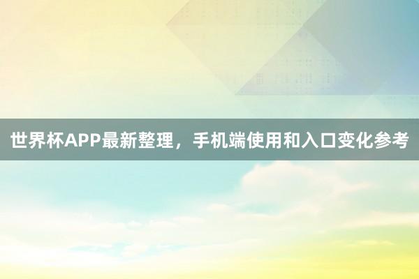 世界杯APP最新整理，手机端使用和入口变化参考