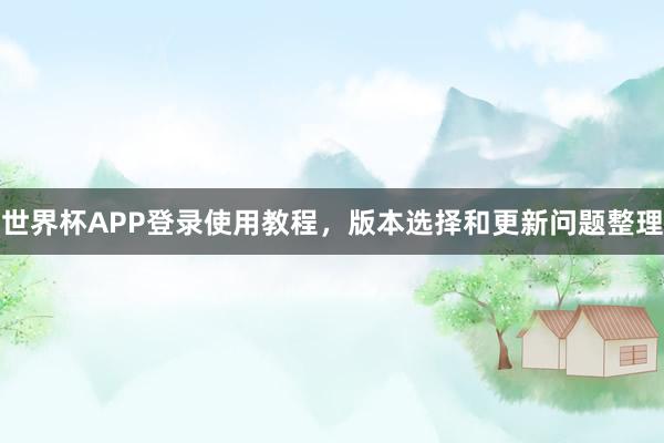 世界杯APP登录使用教程，版本选择和更新问题整理
