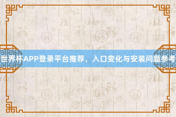 世界杯APP登录平台推荐，入口变化与安装问题参考