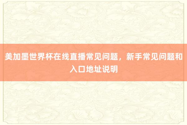 美加墨世界杯在线直播常见问题，新手常见问题和入口地址说明
