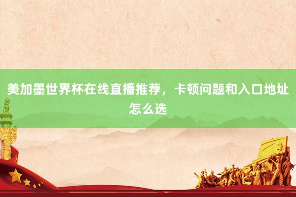 美加墨世界杯在线直播推荐，卡顿问题和入口地址怎么选