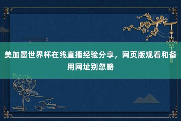 美加墨世界杯在线直播经验分享，网页版观看和备用网址别忽略