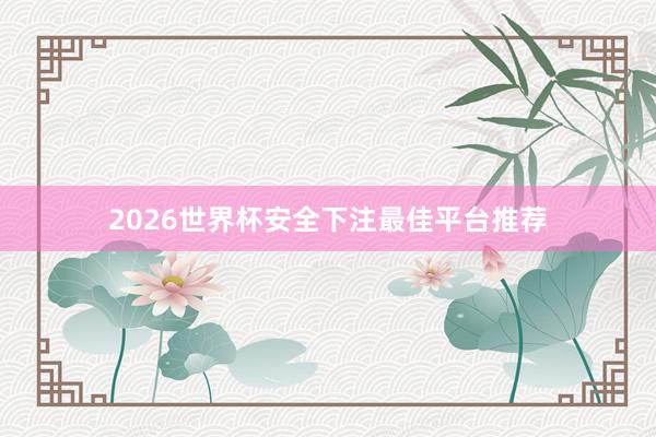 2026世界杯安全下注最佳平台推荐