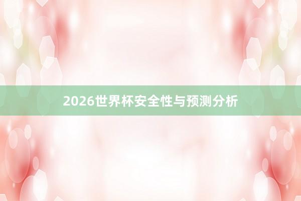 2026世界杯安全性与预测分析