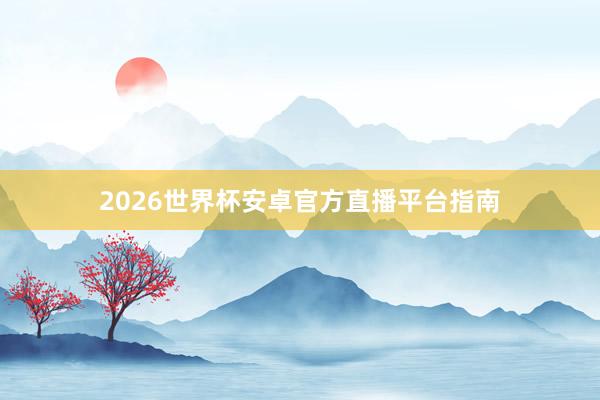 2026世界杯安卓官方直播平台指南