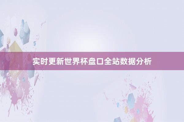 实时更新世界杯盘口全站数据分析