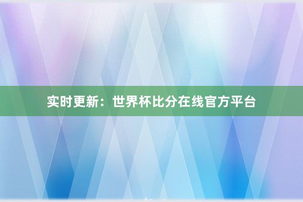 实时更新:世界杯比分在线官方平台