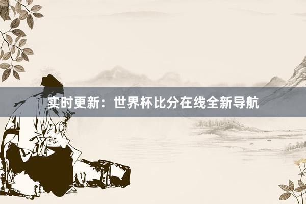 实时更新：世界杯比分在线全新导航