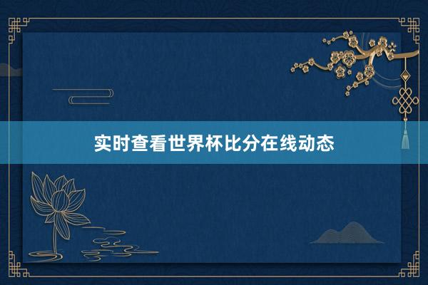 实时查看世界杯比分在线动态