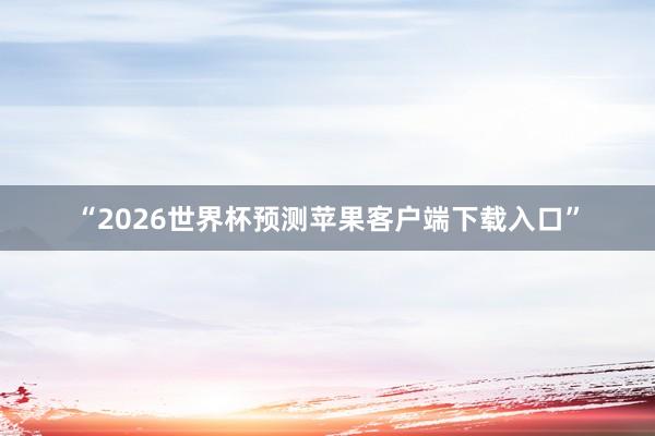 “2026世界杯预测苹果客户端下载入口”