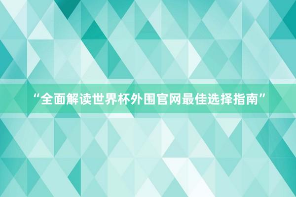 “全面解读世界杯外围官网最佳选择指南”