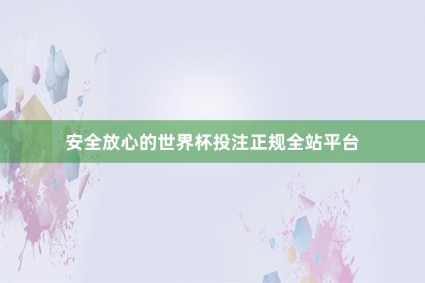 安全放心的世界杯投注正规全站平台