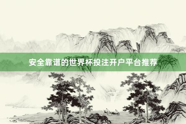 安全靠谱的世界杯投注开户平台推荐