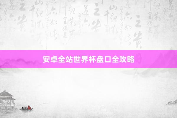 安卓全站世界杯盘口全攻略