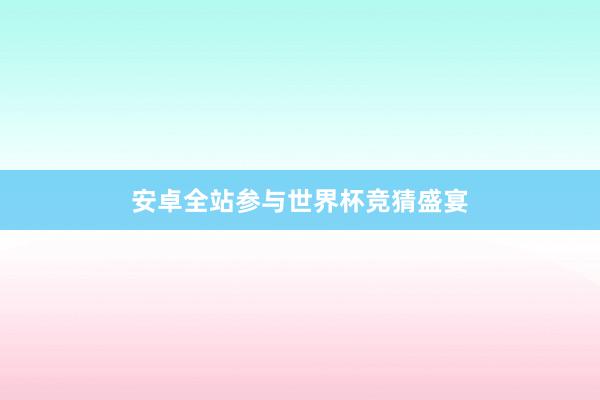 安卓全站参与世界杯竞猜盛宴